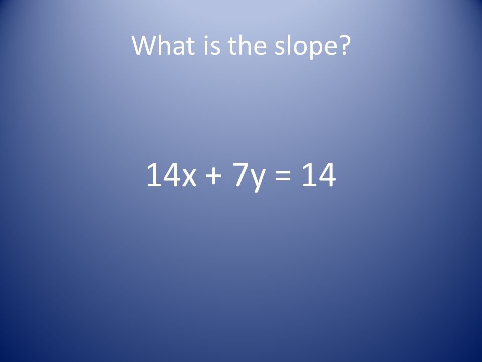 What is the slope 14x + 7y = 14