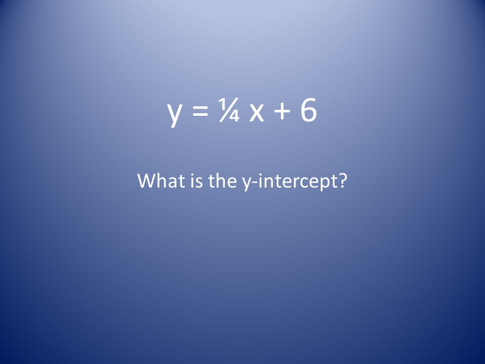 y = ¼ x + 6 What is the y-intercept