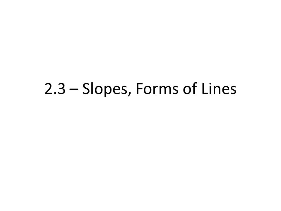 2.3 – Slopes, Forms of Lines