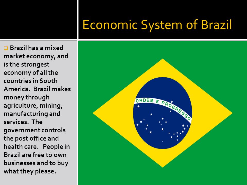 Economic System of Brazil  Brazil has a mixed market economy, and is the strongest economy of all the countries in South America.
