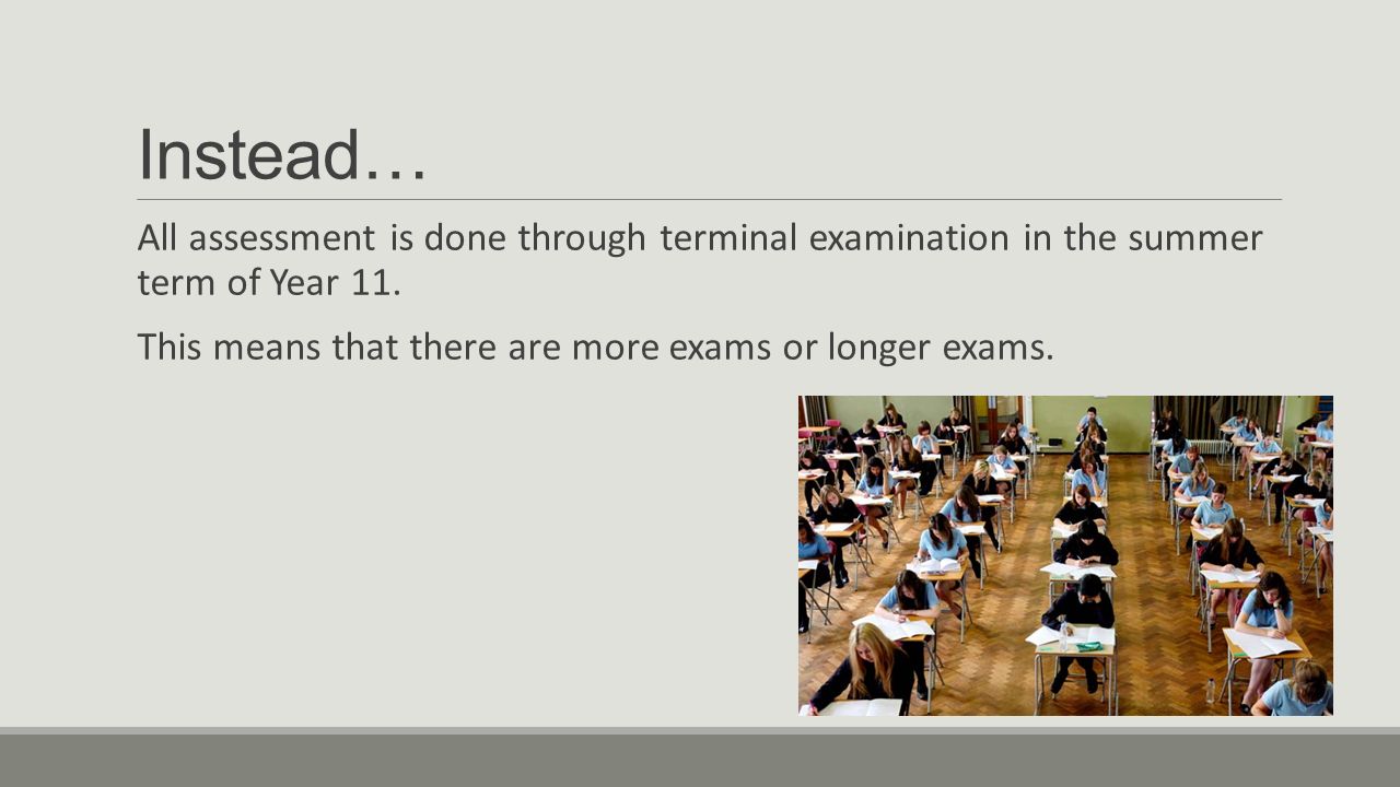 Instead… All assessment is done through terminal examination in the summer term of Year 11.