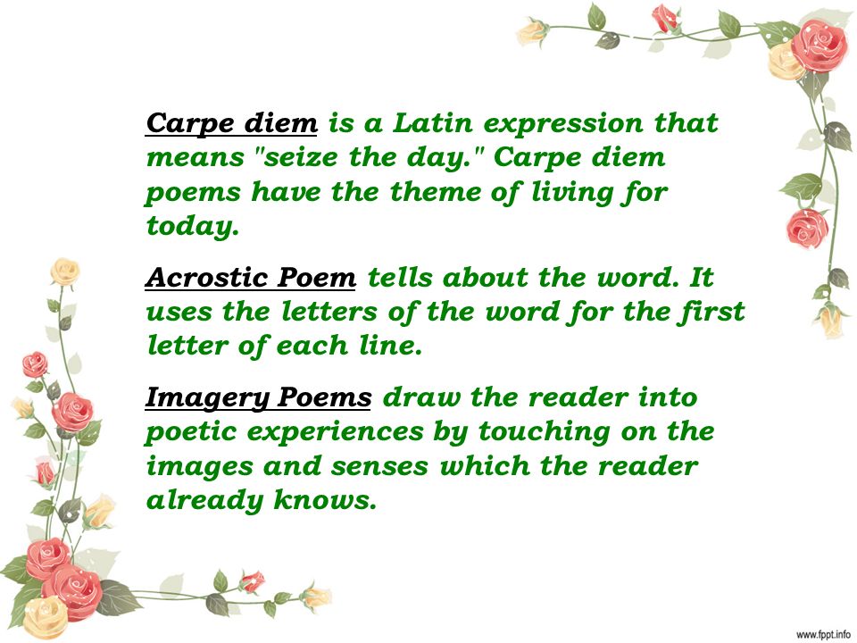 Carpe diem is a Latin expression that means seize the day. Carpe diem poems have the theme of living for today.