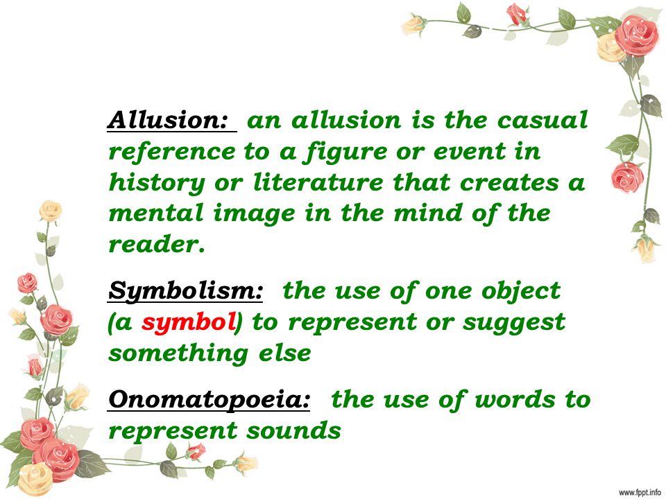 Allusion: an allusion is the casual reference to a figure or event in history or literature that creates a mental image in the mind of the reader.