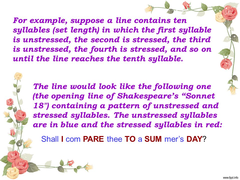 For example, suppose a line contains ten syllables (set length) in which the first syllable is unstressed, the second is stressed, the third is unstressed, the fourth is stressed, and so on until the line reaches the tenth syllable.