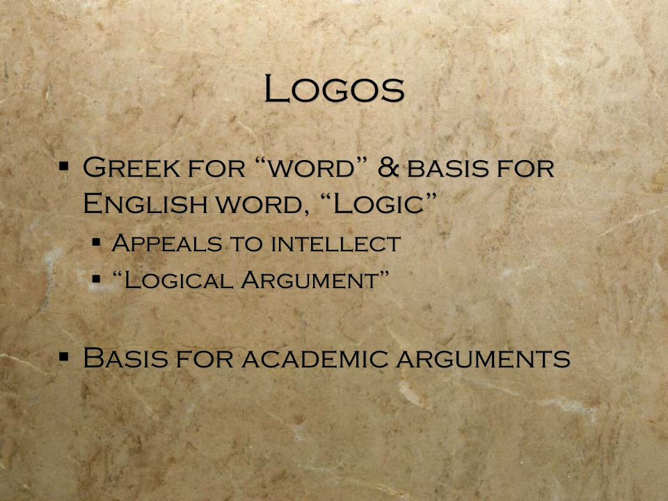 Logos  Greek for word & basis for English word, Logic  Appeals to intellect  Logical Argument  Basis for academic arguments  Greek for word & basis for English word, Logic  Appeals to intellect  Logical Argument  Basis for academic arguments