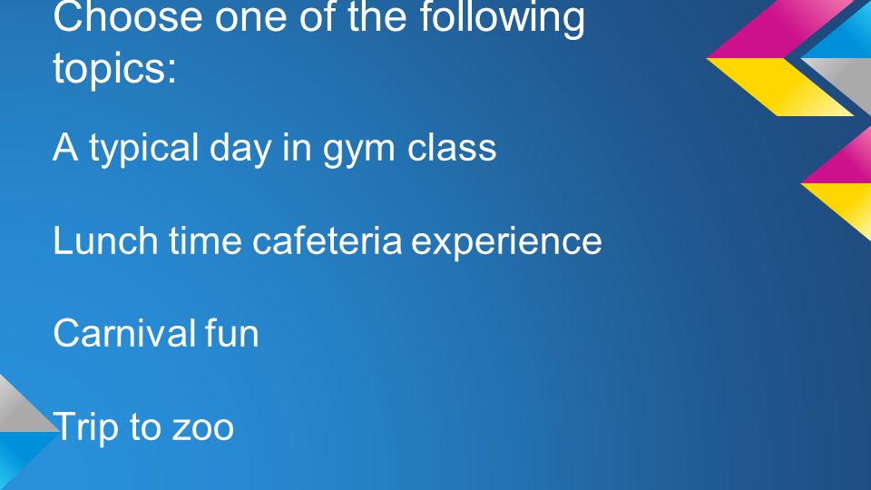 Choose one of the following topics: A typical day in gym class Lunch time cafeteria experience Carnival fun Trip to zoo