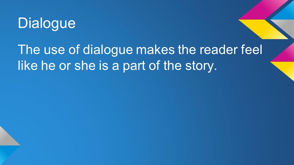 Dialogue The use of dialogue makes the reader feel like he or she is a part of the story.