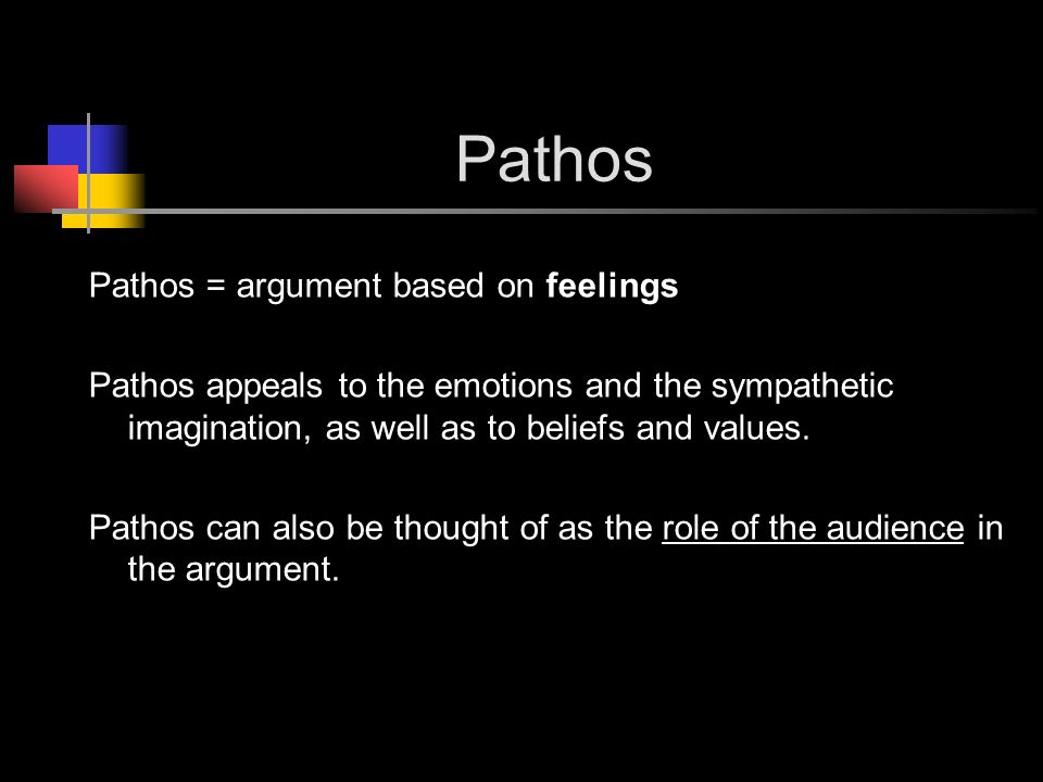 Pathos Pathos = argument based on feelings Pathos appeals to the emotions and the sympathetic imagination, as well as to beliefs and values.