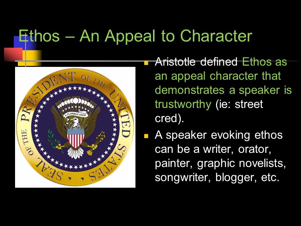 Ethos – An Appeal to Character Aristotle defined Ethos as an appeal character that demonstrates a speaker is trustworthy (ie: street cred).