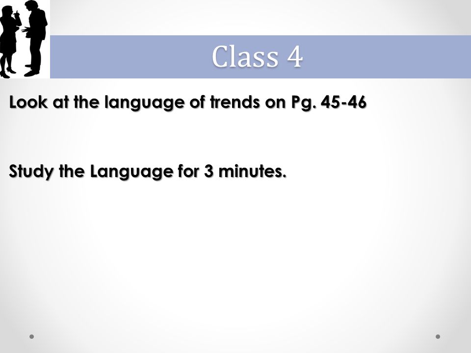 Look at the language of trends on Pg Study the Language for 3 minutes. Class 4