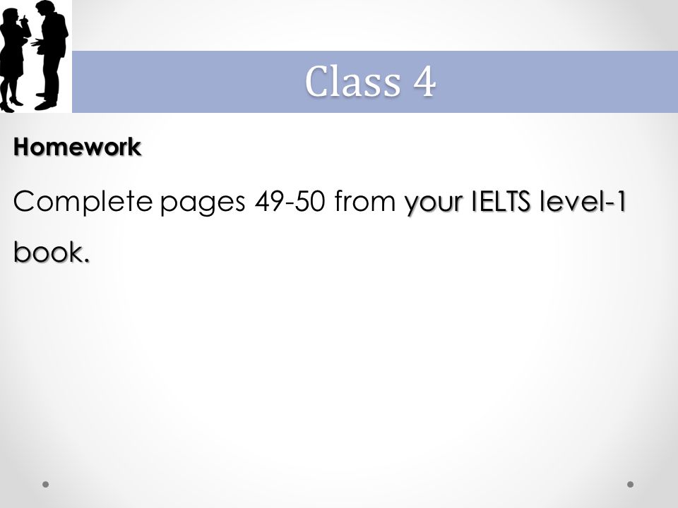 Homework your IELTS level-1 book. Complete pages from your IELTS level-1 book. Class 4