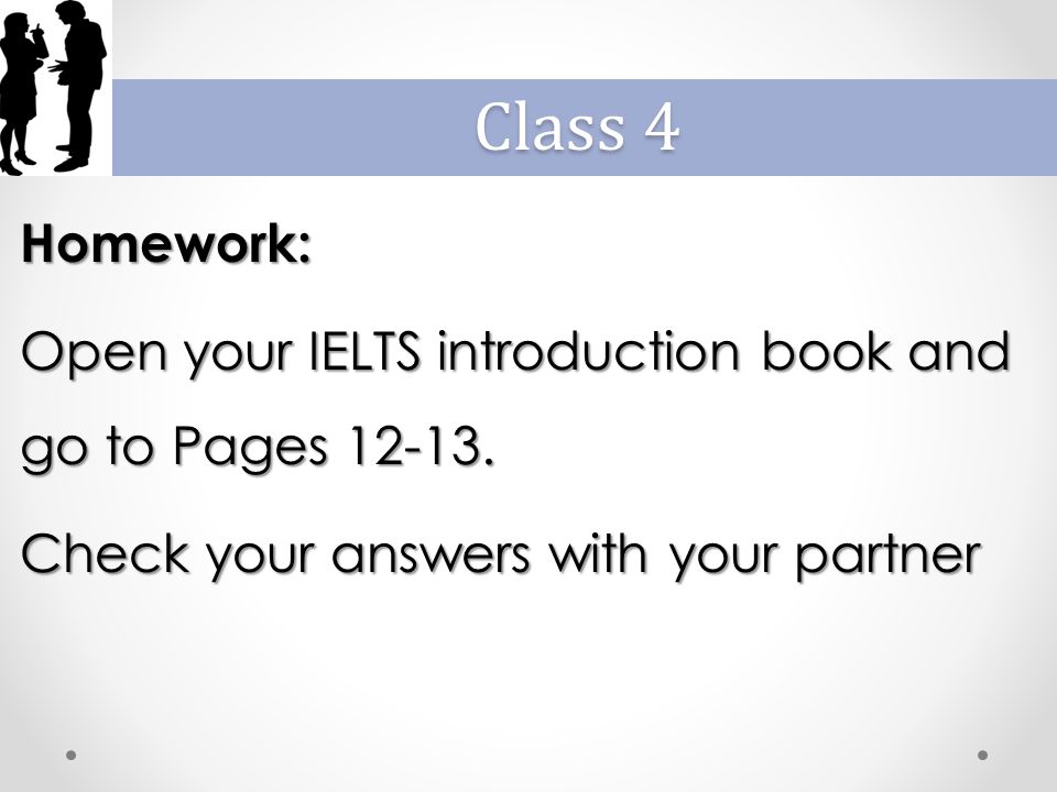 Homework: Open your IELTS introduction book and go to Pages