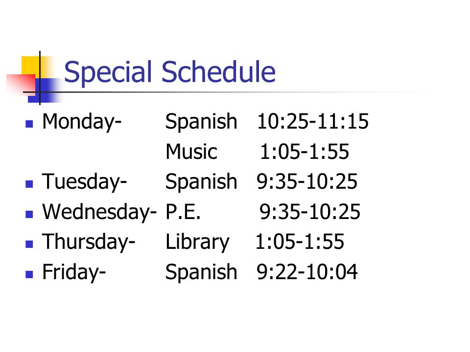 Special Schedule Monday-Spanish 10:25-11:15 Music 1:05-1:55 Tuesday-Spanish 9:35-10:25 Wednesday-P.E.
