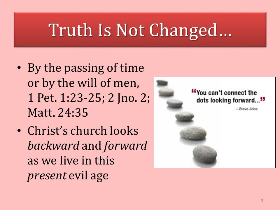 Truth Is Not Changed… By the passing of time or by the will of men, 1 Pet.