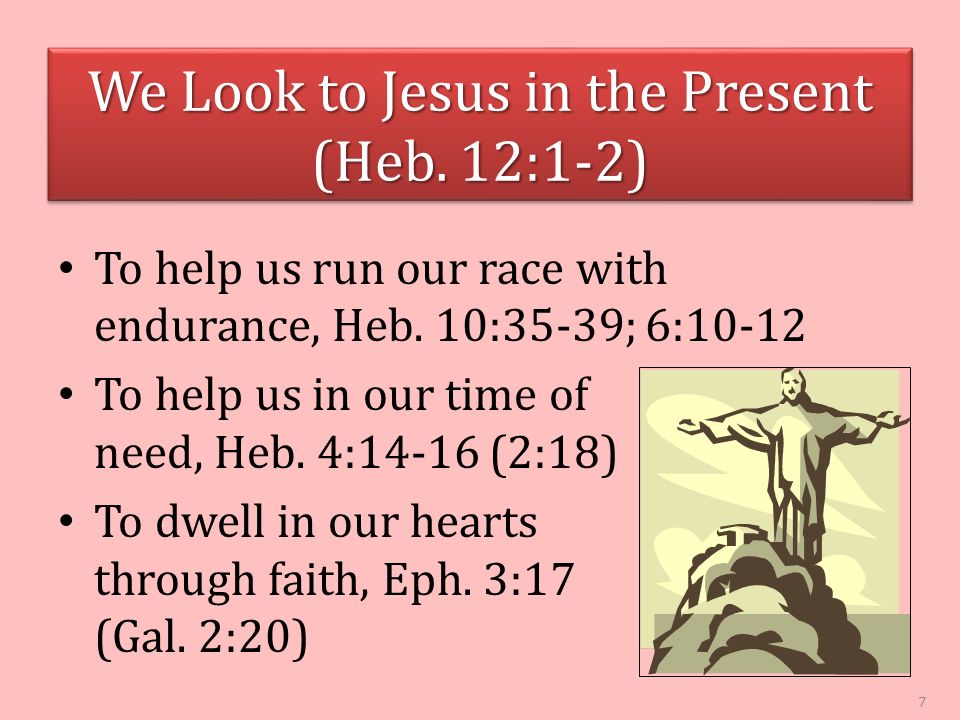 We Look to Jesus in the Present (Heb. 12:1-2) To help us run our race with endurance, Heb.