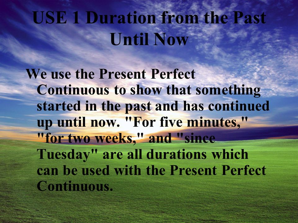 Present Perfect Continuous FORM has/have + been + present participle Examples: You have been waiting here for two hours.