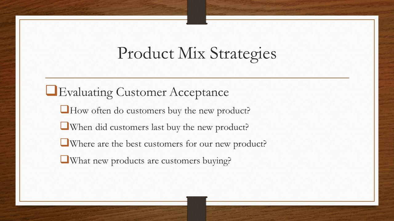 Product Mix Strategies  Evaluating Customer Acceptance  How often do customers buy the new product.