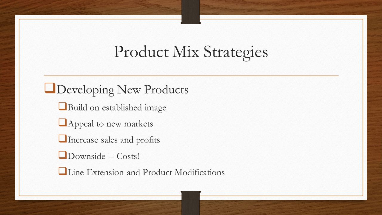 Product Mix Strategies  Developing New Products  Build on established image  Appeal to new markets  Increase sales and profits  Downside = Costs.