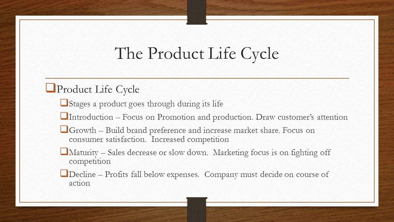 The Product Life Cycle  Product Life Cycle  Stages a product goes through during its life  Introduction – Focus on Promotion and production.