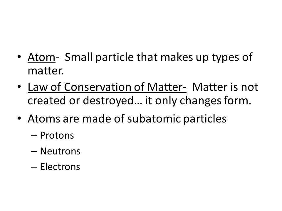 Atom- Small particle that makes up types of matter.