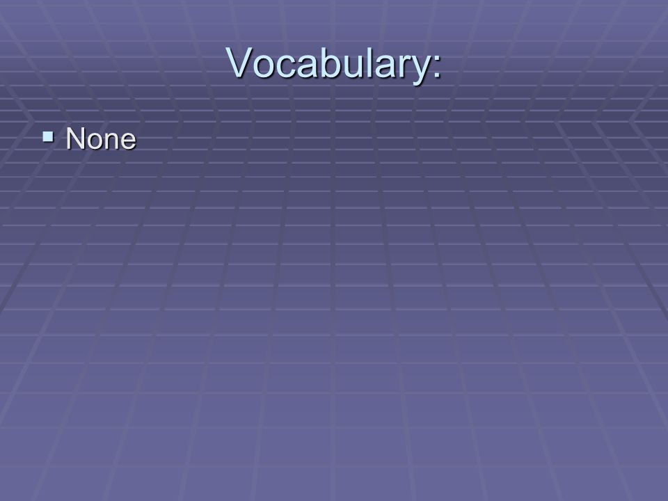 Vocabulary:  None