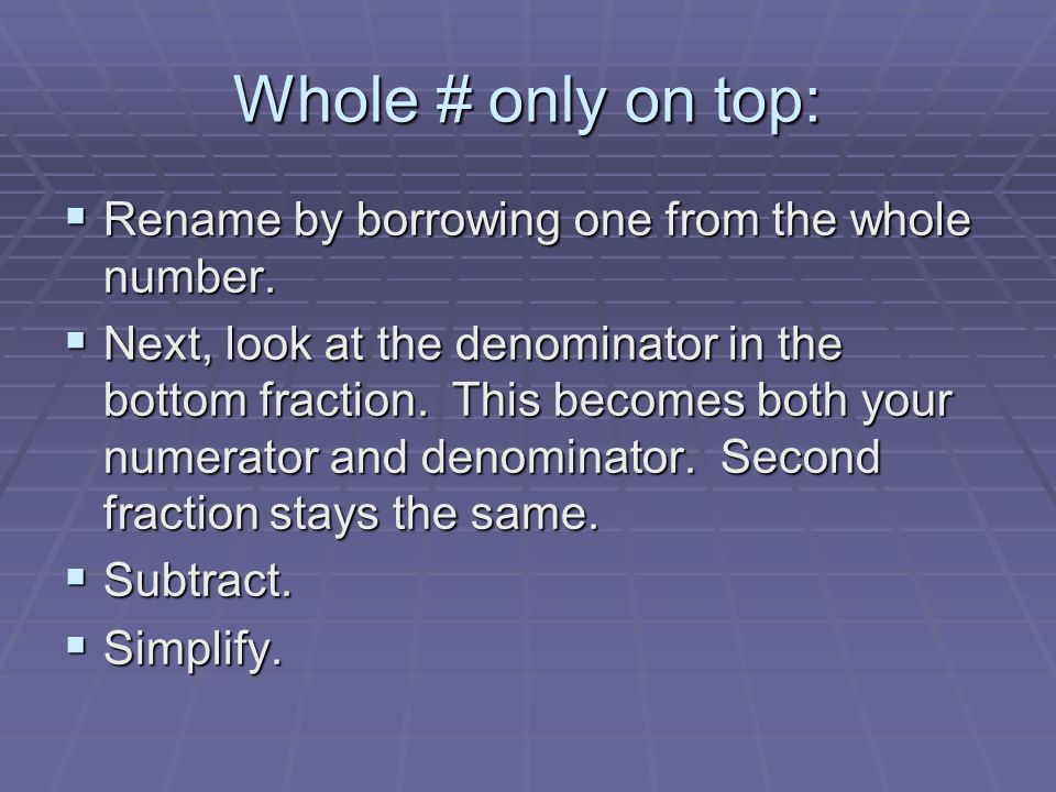 Whole # only on top:  Rename by borrowing one from the whole number.