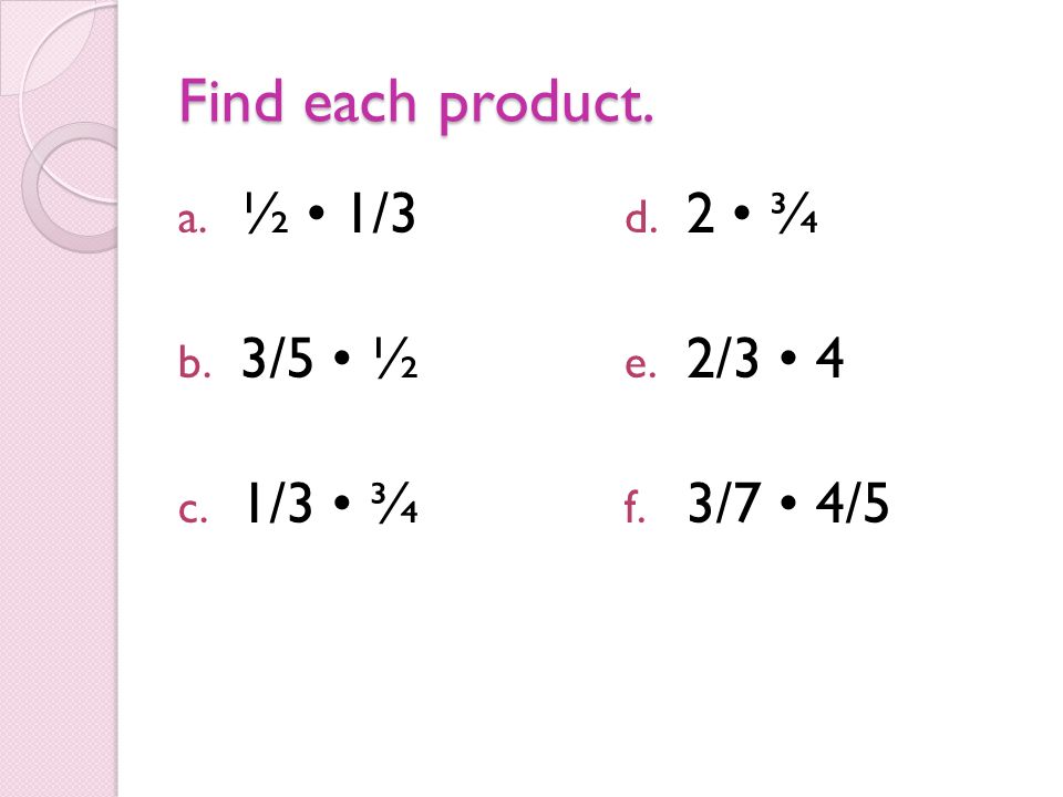 Find each product. a. ½ 1/3 b. 3/5 ½ c. 1/3 ¾ d. 2 ¾ e. 2/3 4 f. 3/7 4/5