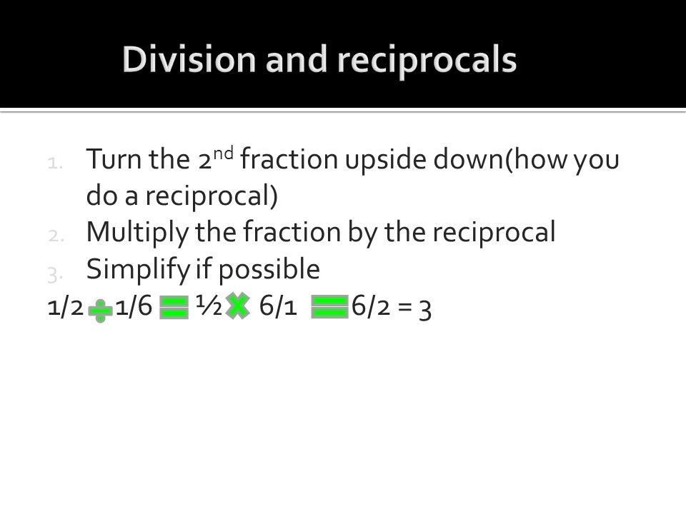 1. Turn the 2 nd fraction upside down(how you do a reciprocal) 2.