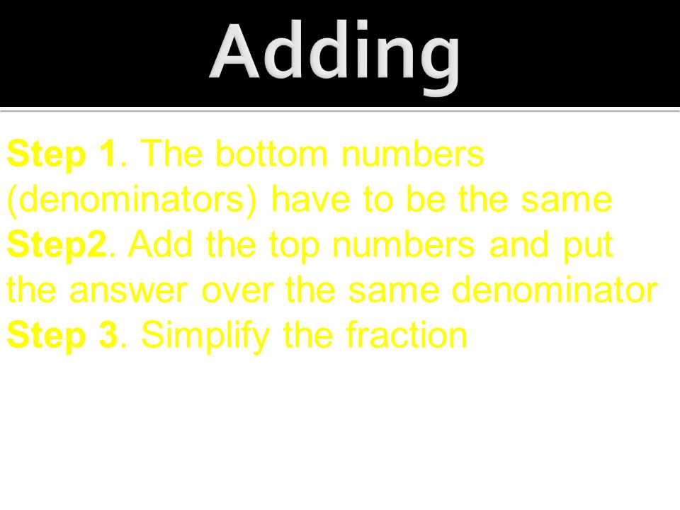 Step 1. The bottom numbers (denominators) have to be the same Step2.