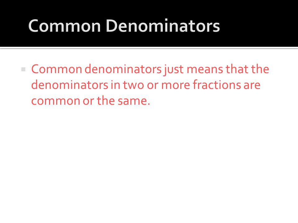  Common denominators just means that the denominators in two or more fractions are common or the same.
