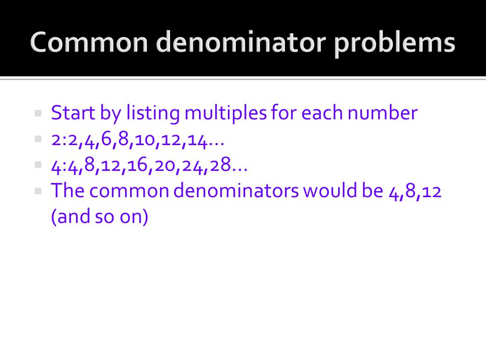  Start by listing multiples for each number  2:2,4,6,8,10,12,14…  4:4,8,12,16,20,24,28…  The common denominators would be 4,8,12 (and so on)
