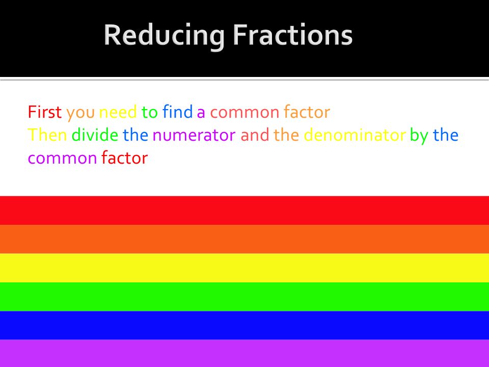 First you need to find a common factor Then divide the numerator and the denominator by the common factor