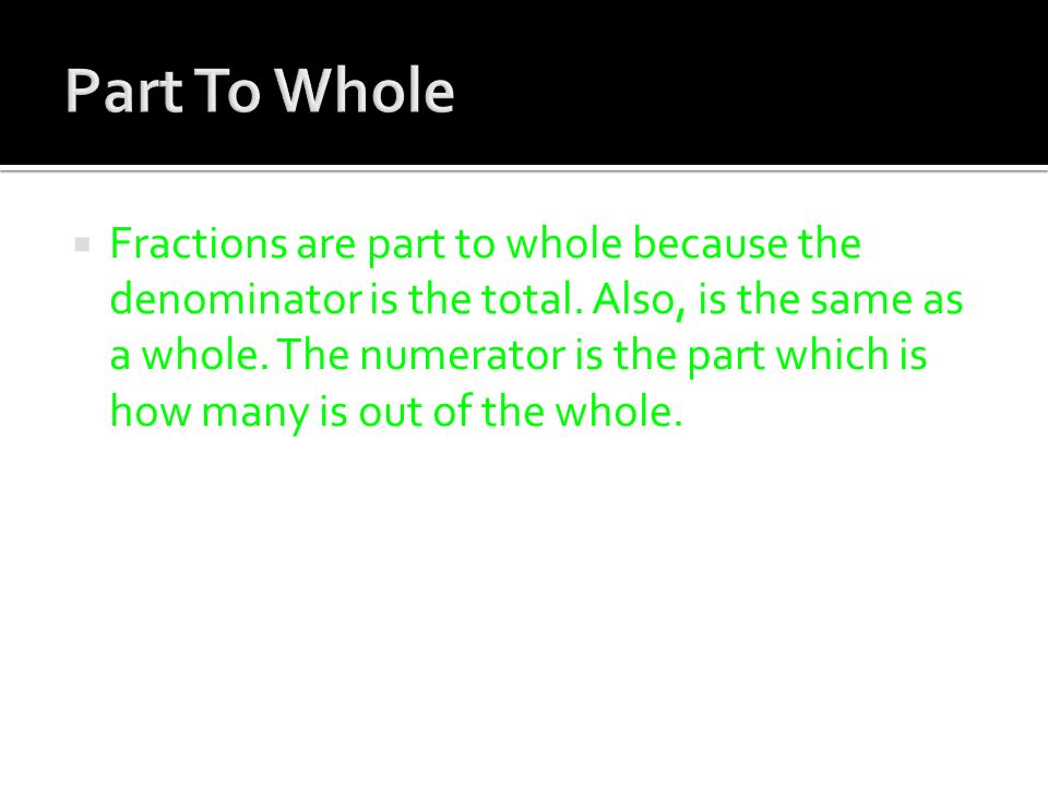  Fractions are part to whole because the denominator is the total.
