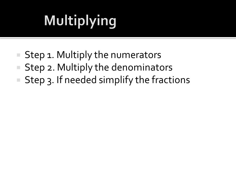  Step 1. Multiply the numerators  Step 2. Multiply the denominators  Step 3.