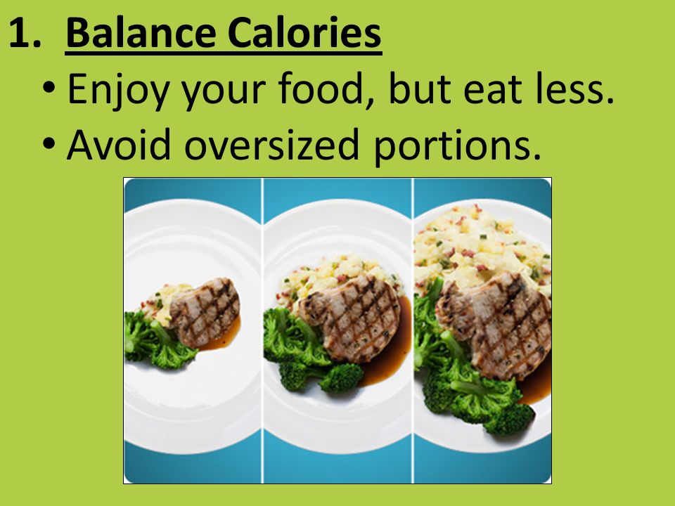 1. Balance Calories Enjoy your food, but eat less. Avoid oversized portions.