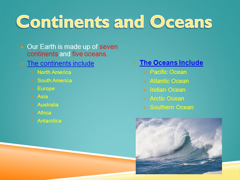  Our Earth is made up of seven continents and five oceans.