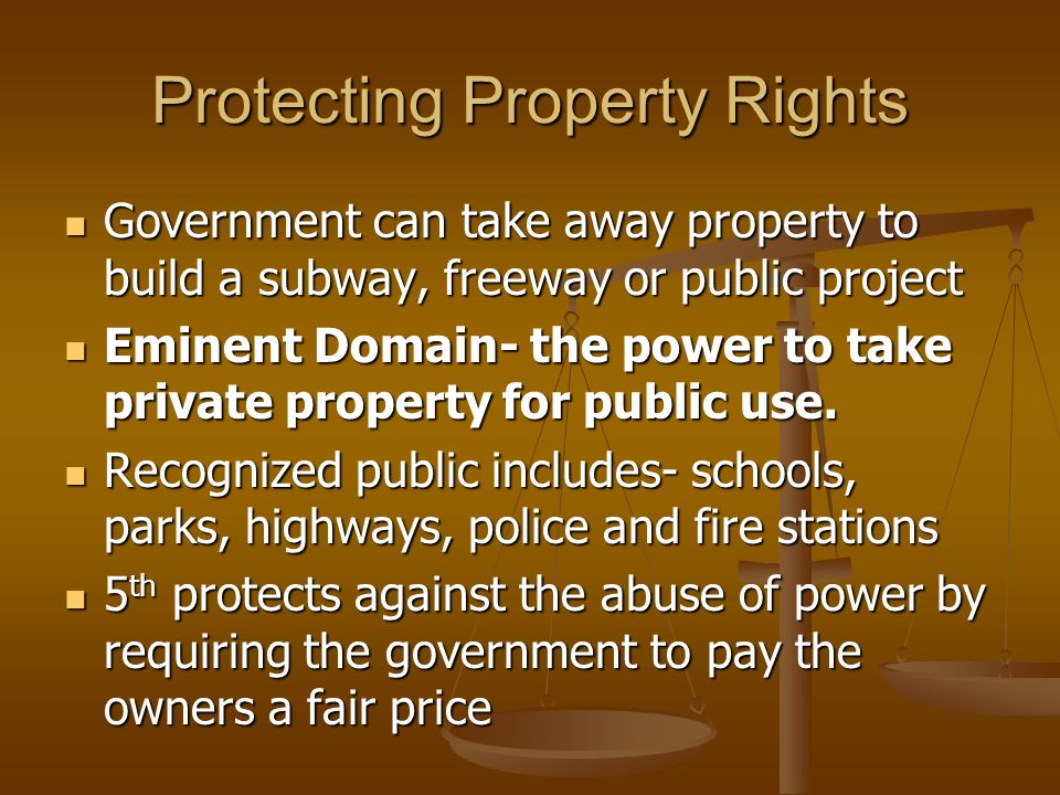 Protecting Property Rights Government can take away property to build a subway, freeway or public project Government can take away property to build a subway, freeway or public project Eminent Domain- the power to take private property for public use.