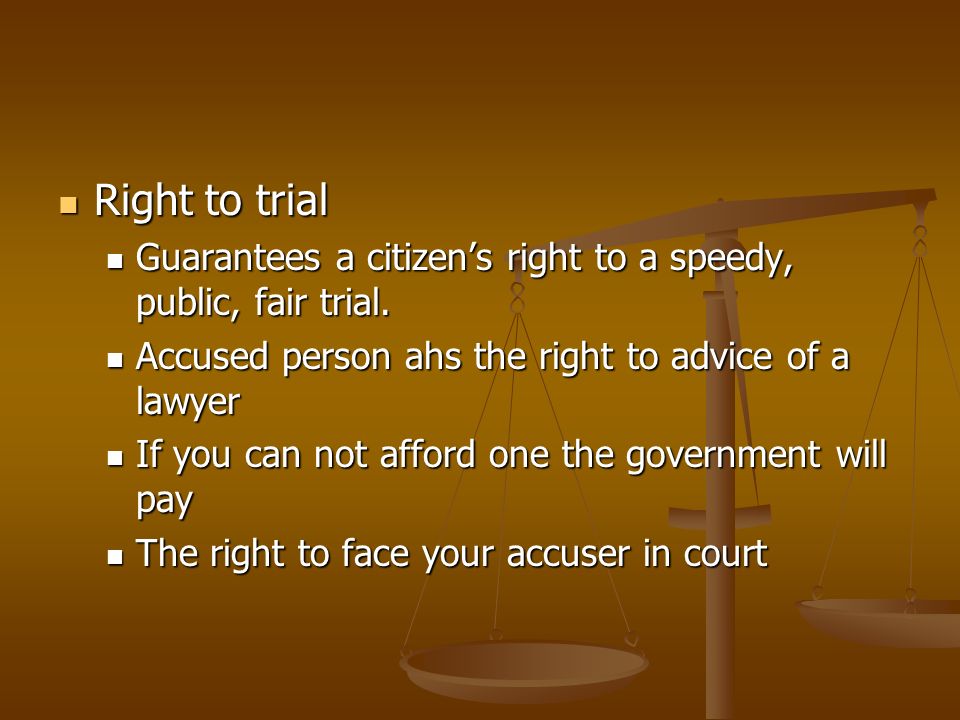 Right to trial Right to trial Guarantees a citizen’s right to a speedy, public, fair trial.
