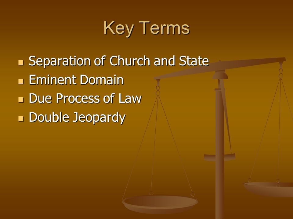 Key Terms Separation of Church and State Separation of Church and State Eminent Domain Eminent Domain Due Process of Law Due Process of Law Double Jeopardy Double Jeopardy