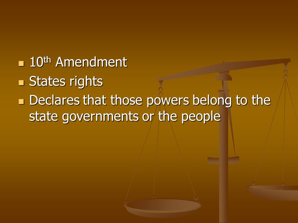10 th Amendment 10 th Amendment States rights States rights Declares that those powers belong to the state governments or the people Declares that those powers belong to the state governments or the people