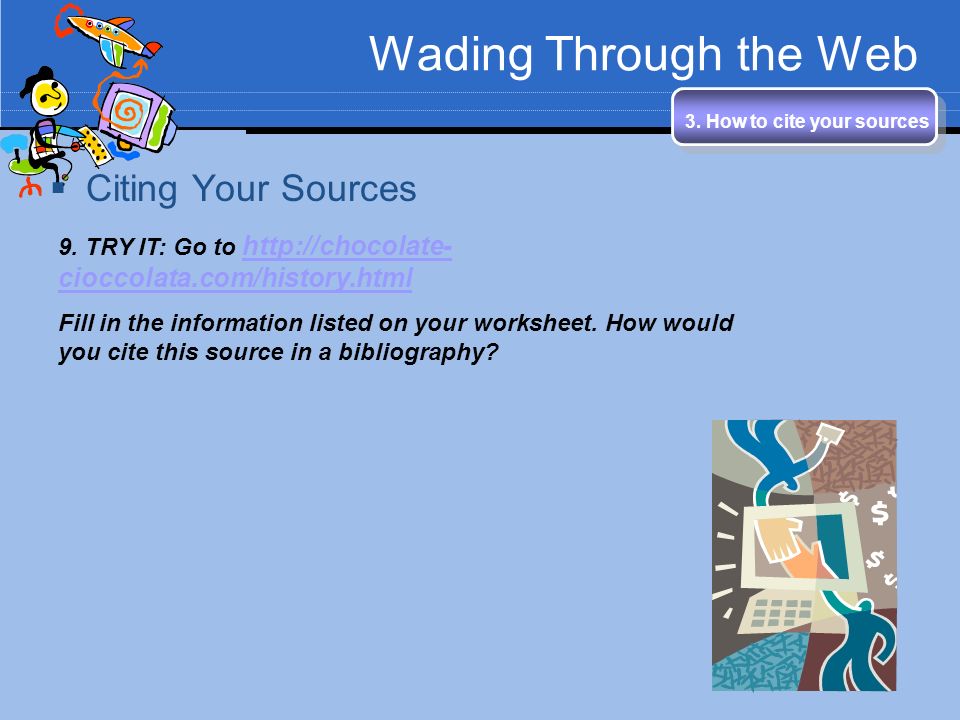 Wading Through the Web 3. How to cite your sources  Citing Your Sources 9.