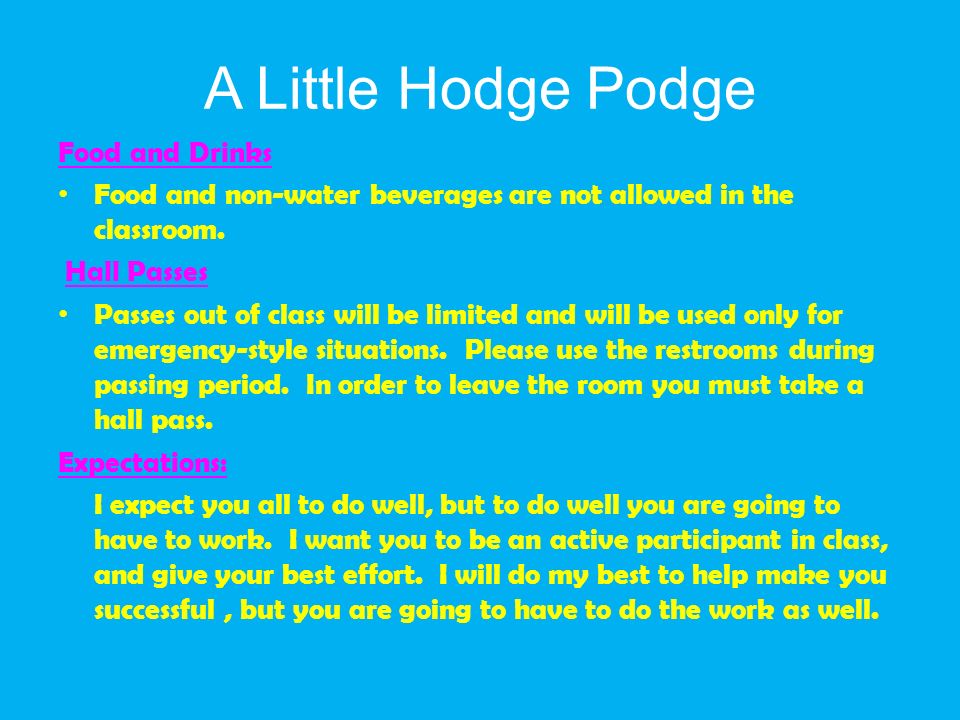 A Little Hodge Podge Food and Drinks Food and non-water beverages are not allowed in the classroom.