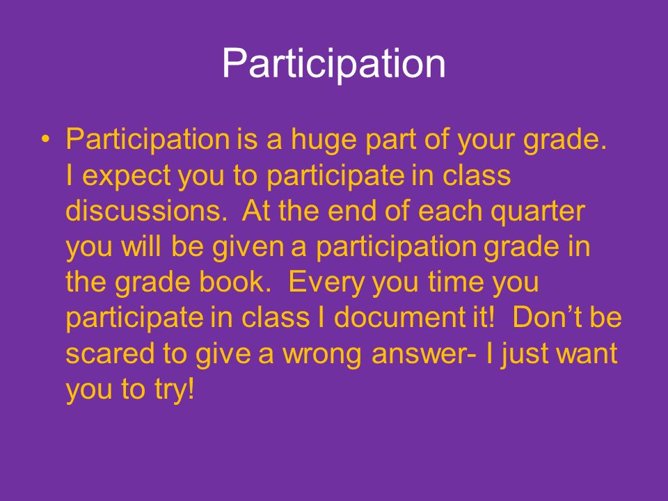 Participation Participation is a huge part of your grade.