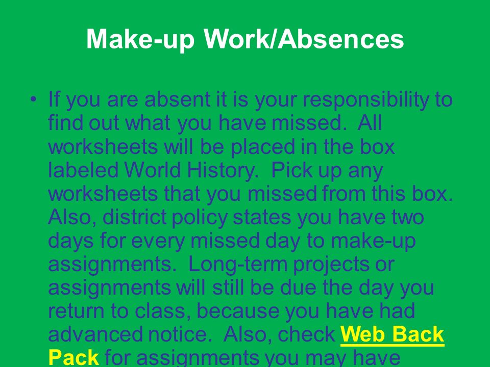 Make-up Work/Absences If you are absent it is your responsibility to find out what you have missed.