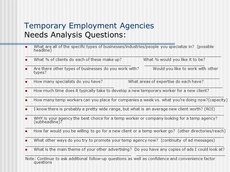 Temporary Employment Agencies Needs Analysis Questions: What are all of the specific types of businesses/industries/people you specialize in.