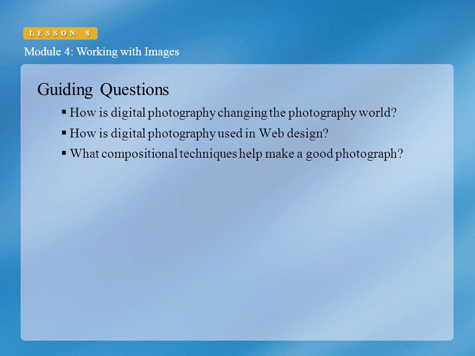 Module 4: Working with Images LESSON 8 Guiding Questions  How is digital photography changing the photography world.