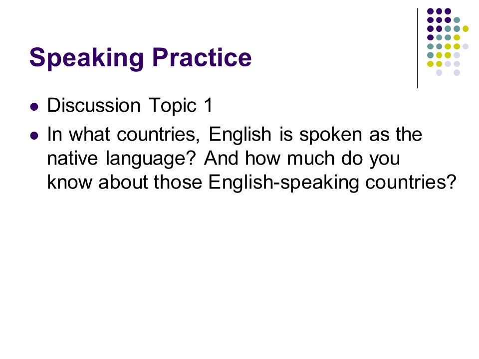 Speaking Practice Discussion Topic 1 In what countries, English is spoken as the native language.