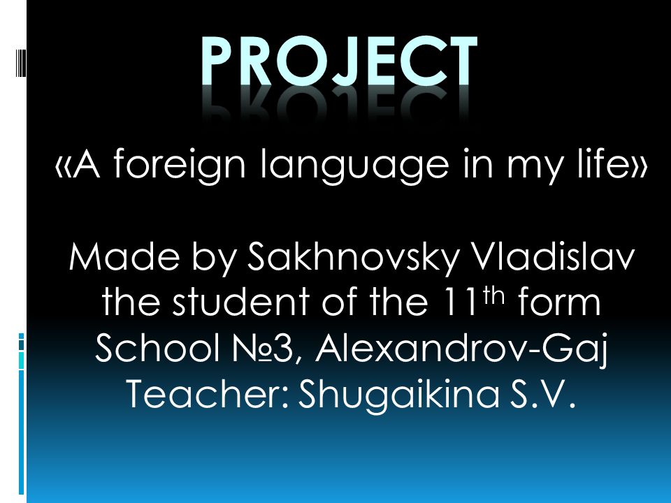«A foreign language in my life» Made by Sakhnovsky Vladislav the student of the 11 th form School №3, Alexandrov-Gaj Teacher: Shugaikina S.V.