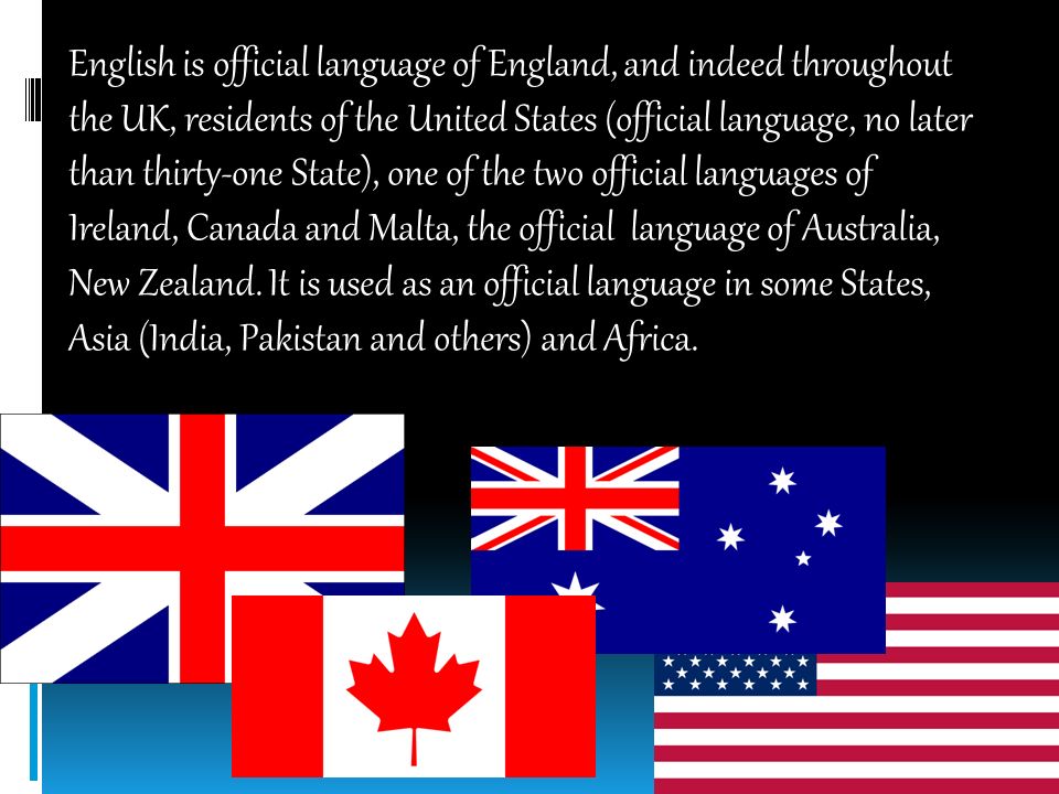 English is official language of England, and indeed throughout the UK, residents of the United States (official language, no later than thirty-one State), one of the two official languages of Ireland, Canada and Malta, the official language of Australia, New Zealand.