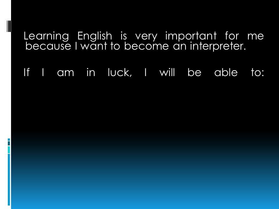 Learning English is very important for me because I want to become an interpreter.